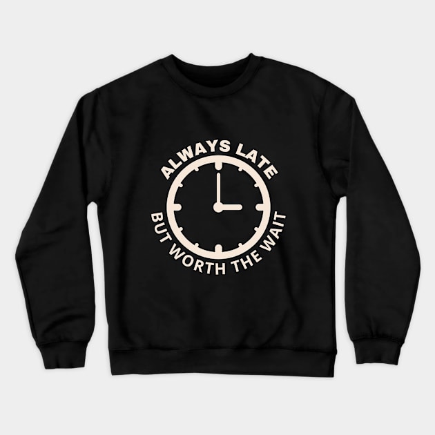 Always Late But Worth The Wait Crewneck Sweatshirt by SHAIKY